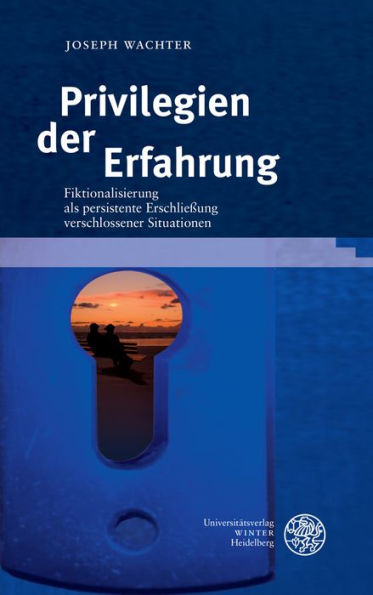 Privilegien der Erfahrung: Fiktionalisierung als persistente Erschliessung verschlossener Situationen