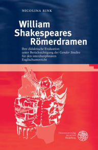 Title: William Shakespeares Romerdramen: Ihre didaktische Evaluation unter Berucksichtigung der 'Gender Studies' fur den interdisziplinaren Englischunterricht, Author: Nicolina Rink