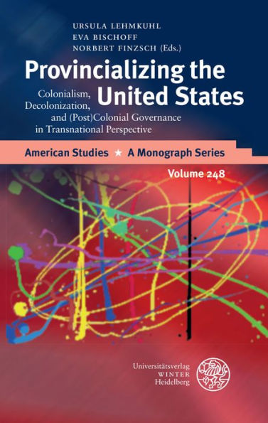 Provincializing the United States: Colonialism, Decolonization, and (Post)Colonial Governance in Transnational Perspective