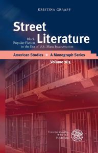 Title: Street Literature: Black Popular Fiction in the Era of U.S. Mass Incarceration, Author: Kristina Graaff