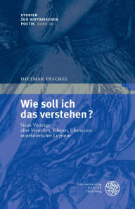 Title: Wie soll ich das verstehen?: Neun Vortrage uber Verstehen, Edieren, Ubersetzen mittelalterlicher Literatur, Author: Dietmar Peschel