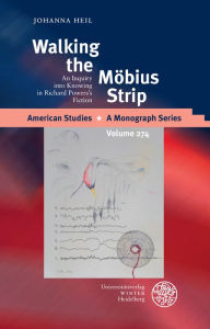 Title: Walking the Mobius Strip: An Inquiry into Knowing in Richard Powers's Fiction, Author: Johanna Heil