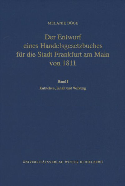 Der Entwurf eines Handelsgesetzbuches fur die Stadt Frankfurt am Main von 1811 / Band I: Entstehen, Inhalt und Wirkung