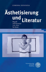 Title: Asthetisierung und Literatur: Begriff und Konzept von 1800 bis heute, Author: Corinna Dziudzia