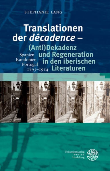 Translationen der 'decadence' - (Anti)Dekadenz und Regeneration in den iberischen Literaturen: Spanien - Katalonien - Portugal, 1895-1914