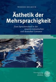 Title: Asthetik der Mehrsprachigkeit: Zum Sprachwechsel in der neueren romanischen und deutschen Literatur, Author: Werner Helmich