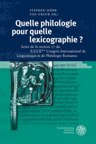 Title: Quelle philologie pour quelle lexicographie ?: Actes de la section 17 du XXVIIeme Congres International de Linguistique et de Philologie Romanes, Author: Stephen Dorr