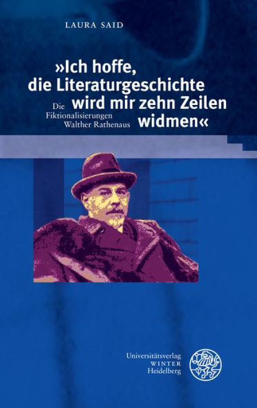 Ich hoffe, die Literaturgeschichte wird mir zehn Zeilen widmen: Die Fiktionalisierungen Walther Rathenaus