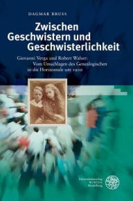 Title: Zwischen Geschwistern und Geschwisterlichkeit: Giovanni Verga und Robert Walser: Vom Umschlagen des Genealogischen in die Horizontale um 1900, Author: Dagmar Bruss