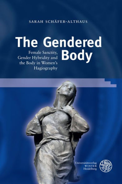 The Gendered Body: Female Sanctity, Gender Hybridity and the Body in Women's Hagiography