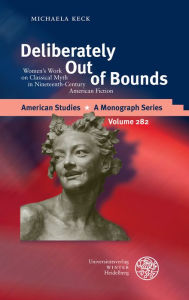 Title: Deliberately Out of Bounds: Women's Work on Classical Myth in Nineteenth-Century American Fiction, Author: Michaela Keck