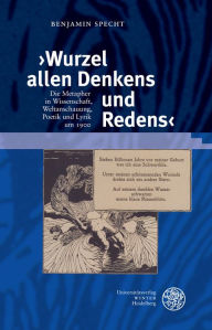 Title: Wurzel allen Denkens und Redens: Die Metapher in Wissenschaft, Weltanschauung, Poetik und Lyrik um 1900, Author: Benjamin Specht