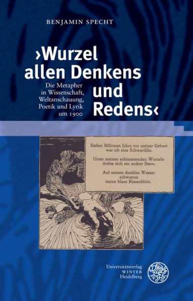 Wurzel allen Denkens und Redens: Die Metapher in Wissenschaft, Weltanschauung, Poetik und Lyrik um 1900