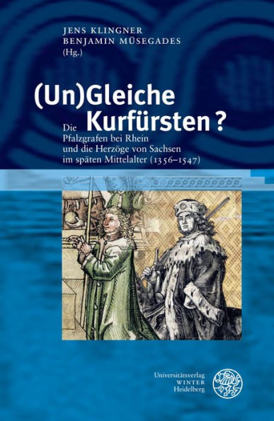 (Un)Gleiche Kurfursten?: Die Pfalzgrafen bei Rhein und die Herzoge von Sachsen im spaten Mittelalter (1356-1547)