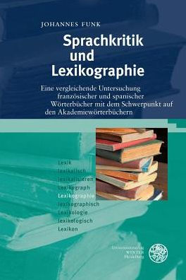 Sprachkritik und Lexikographie: Eine vergleichende Untersuchung franzosischer und spanischer Worterbucher mit dem Schwerpunkt auf den Akademieworterbuchern