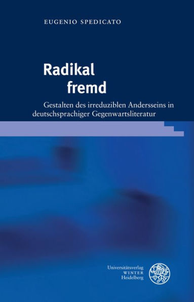 Radikal fremd: Gestalten des irreduziblen Andersseins in deutschsprachiger Gegenwartsliteratur