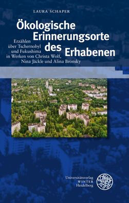Okologische Erinnerungsorte des Erhabenen: Erzahlen uber Tschernobyl und Fukushima in Werken von Christa Wolf, Nina Jackle und Alina Bronsky