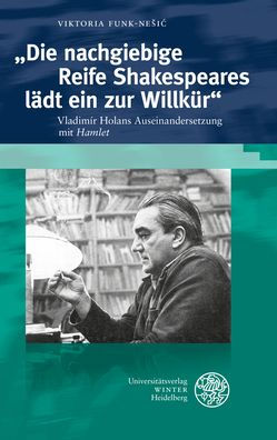Die nachgiebige Reife Shakespeares ladt ein zur Willkur: Vladimir Holans Auseinandersetzung mit 'Hamlet'