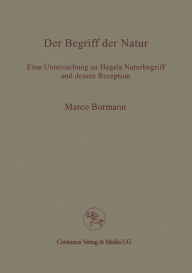 Title: Der Begriff der Natur: Eine Untersuchung zu Hegels Naturbegriff und dessen Rezeption, Author: Marco Bormann