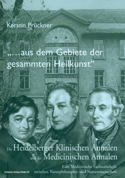 "Aus dem Gebiete der gesammten Heilkunst...": Die Heidelberger Klinischen Annalen und die Medicinischen Annalen. Eine medizinische Fachzeitschrift zwischen Naturphilosophie und Naturwissenschaft