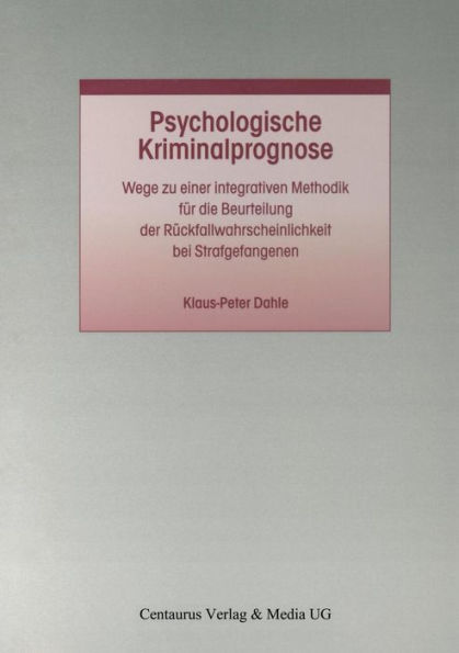 Psychologische Kriminalprognose: Wege zu einer integrativen Methodik fï¿½r die Beurteilung der Rï¿½ckfallwahrscheinlichkeit bei Strafgefangenen