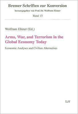 Arms, War, and Terrorism in the Global Economy Today: Economic Analyses and Civilian Alternatives
