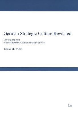 German Strategic Culture Revisited: Linking the past to contemporary German strategic choice
