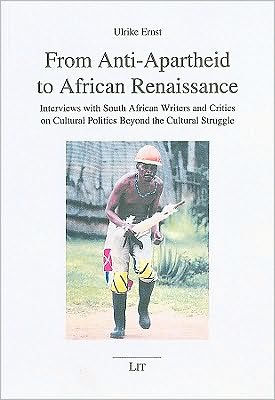 From Anti-Apartheid to African Renaissance: Interviews with South African Writers and Critics on Cultural Politics Beyond the Cultural Struggle