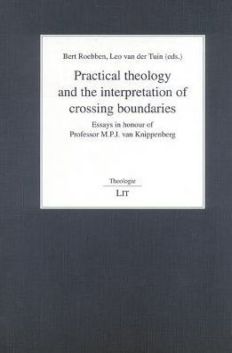 Practical Theology and the Interpretation of Crossing Boundaries: Essays in honour of Professor M.P.J. van Knippenberg