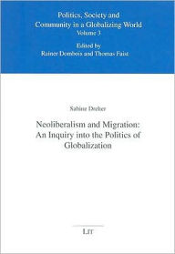 Title: Neoliberalism and Migration: An Inquiry into the Politics of Globalization, Author: Sabine Dreher