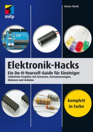 Title: Elektronik-Hacks: Ein Do-It-Yourself-Guide für Einsteiger. Zahlreiche Projekte mit Sensoren, Fernsteuerungen, Motoren, Arduino, Author: Simon Monk