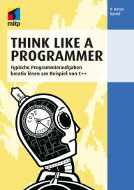 Title: Think Like a Programmer: Typische Programmieraufgaben kreativ lösen am Beispiel von C++, Author: V. Anton Spraul