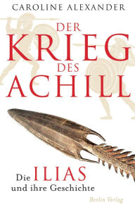 Title: Der Krieg des Achill: Die Ilias und ihre Geschichte, Author: Caroline Alexander