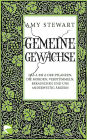 Gemeine Gewächse: Das A bis Z der Pflanzen, die morden, verstümmeln, berauschen und uns anderweitig ärgern