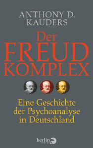 Title: Der Freud-Komplex: Eine Geschichte der Psychoanalyse in Deutschland, Author: Anthony D. Kauders