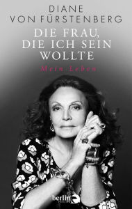Title: Die Frau, die ich sein wollte: Mein Leben, Author: Diane von Fürstenberg