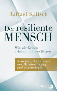 Title: Der resiliente Mensch: Wie wir Krisen erleben und bewältigen . Neueste Erkenntnisse aus Hirnforschung und Psychologie, Author: Raffael Kalisch