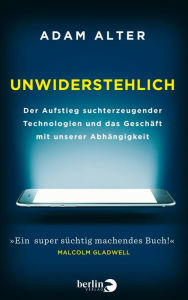 Title: Unwiderstehlich: Der Aufstieg suchterzeugender Technologien und das Geschäft mit unserer Abhängigkeit, Author: Adam Alter