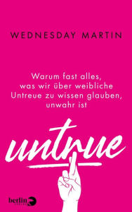 Title: Untrue: Warum fast alles, was wir über weibliche Untreue zu wissen glauben, unwahr ist, Author: Wednesday Martin