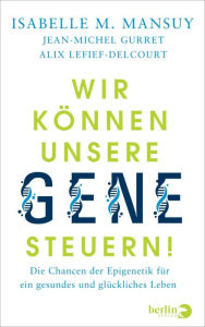 Title: Wir können unsere Gene steuern!: Die Chancen der Epigenetik für ein gesundes und glückliches Leben, Author: Isabelle M. Mansuy