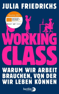 Title: Working Class: Warum wir Arbeit brauchen, von der wir leben können, Author: Julia Friedrichs