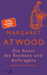 Title: Die Kunst des Kochens und Auftragens: Gesammelte Erzählungen, Author: Margaret Atwood