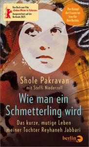 Google free ebook downloads pdf Wie man ein Schmetterling wird: Das kurze, mutige Leben meiner Tochter Reyhaneh Jabbari 9783827080639 by Shole Pakravan, Steffi Niederzoll, Shole Pakravan, Steffi Niederzoll