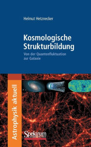 Title: Kosmologische Strukturbildung: Von der Quantenfluktuation zur Galaxie, Author: Helmut Hetznecker