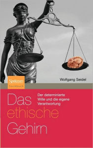 Title: Das ethische Gehirn: Der determinierte Wille und die eigene Verantwortung / Edition 1, Author: Wolfgang Seidel