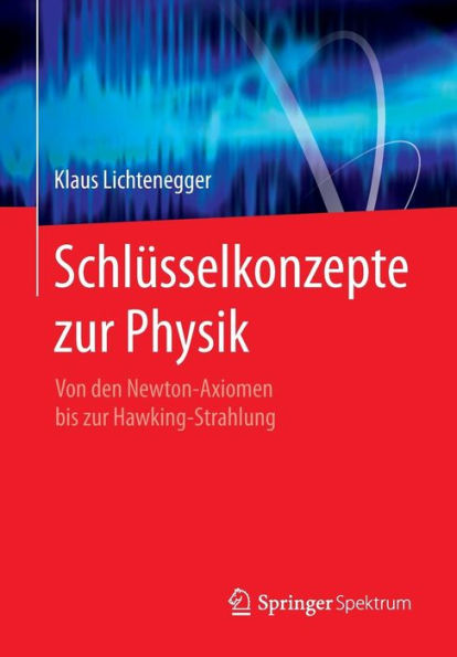 Schlüsselkonzepte zur Physik: Von den Newton-Axiomen bis zur Hawking-Strahlung / Edition 1