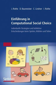 Title: Einfï¿½hrung in Computational Social Choice: Individuelle Strategien und kollektive Entscheidungen beim Spielen, Wï¿½hlen und Teilen, Author: Jïrg Rothe