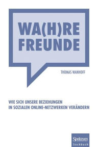 Title: Wa(h)re Freunde: Wie sich unsere Beziehungen in sozialen Online-Netzwerken verandern, Author: Thomas Wanhoff