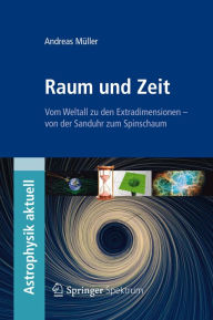 Title: Raum und Zeit: Vom Weltall zu den Extradimensionen - von der Sanduhr zum Spinschaum, Author: Andreas Müller