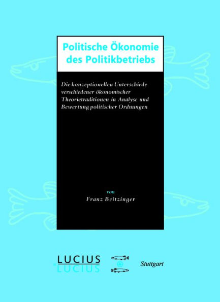 Politische Ökonomie des Politikbetriebs: Die konzeptionellen Unterschiede verschiedener ökonomischer Theorietraditionen in Analyse und Bewertung politischer Ordnungen